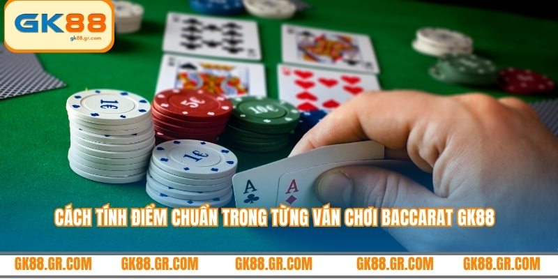 Cách tính điểm chuẩn trong từng ván chơi Baccarat GK88