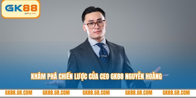 Khám phá chiến lược của CEO GK88 Nguyễn Hoàng