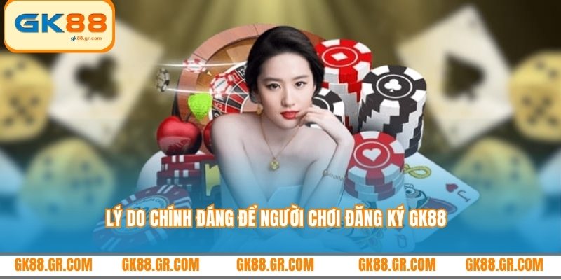 Lý do chính đáng để người chơi đăng ký GK88