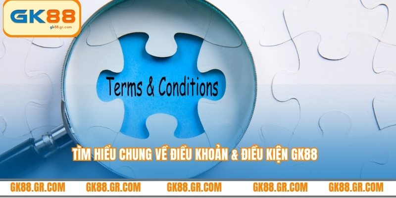 Tìm hiểu chung về điều khoản & điều kiện GK88