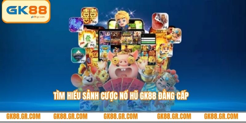 Tìm hiểu sảnh cược nổ hũ GK88 đẳng cấp