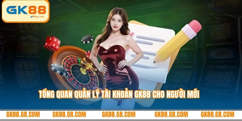 Tổng quan quản lý tài khoản GK88 cho người mới
