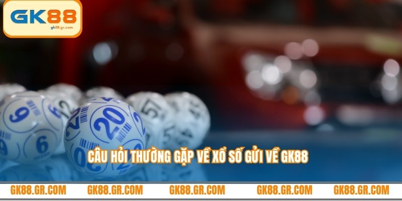 Câu hỏi thường gặp về xổ số gửi về GK88